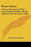 Horae Ionicae: A Poem, Descriptive Of The Ionian Islands, And Part Of The Adjacent Coast Of Greece 1241016313 Book Cover