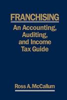 Franchising: An Accounting, Auditing, and Income Tax Guide : A Practical Guide for Franchisors, Franchisees, and Their Accounting and Legal Advisors 1460906179 Book Cover