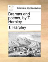 Dramas and poems, by T. Harpley. 1140654233 Book Cover
