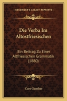 Die Verba Im Altostfriesischen: Ein Beitrag Zu Einer Altfriesischen Grammatik. ...... 1279309946 Book Cover
