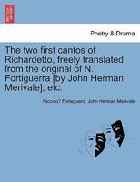 The two first cantos of Richardetto, freely translated from the original of N. Fortiguerra [by John Herman Merivale], etc. 124102300X Book Cover