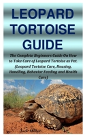 LEOPARD TORTOISE GUIDE: The Complete Beginners Guide On How to Take Care of Leopard Tortoise as Pet. (Leopard Tortoise Care, Housing, Handling, Behavior Feeding and Health Care) B08GVGMS8G Book Cover