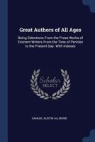 Great Authors of All Ages: Being Selections From the Prose Works of Eminent Writers From the Time of Pericles to the Present Day. With Indexes 1345946139 Book Cover