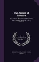 The Armies Of Industry: Our Nation's Manufacture Of Munitions For A World In Arms, 1917-1918, Volume 5 1277645906 Book Cover