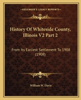 History Of Whiteside County, Illinois V2 Part 2: From Its Earliest Settlement To 1908 0548837031 Book Cover