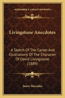 Livingstone Anecdotes: A Sketch Of The Career And Illustrations Of The Character Of David Livingstone 1166589358 Book Cover