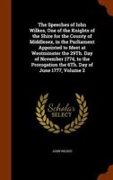 The Speeches of John Wilkes ... in the Parliament Appointed to Meet at Westminster the 29. Day of November 1774, to the Prorogation the 6. Day of June 1777, Volume 2 1275825508 Book Cover