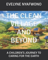 THE CLEAN VILLAGE AND BEYOND: A CHILDREN’S JOURNEY TO CARING FOR THE EARTH B0H7MD5T9F Book Cover