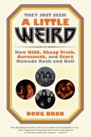 They Just Seem a Little Weird: How KISS, Cheap Trick, Aerosmith, and Starz Remade Rock and Roll 0306845199 Book Cover