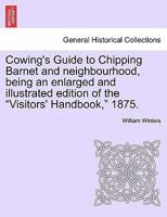 Cowing's Guide to Chipping Barnet and neighbourhood, being an enlarged and illustrated edition of the "Visitors' Handbook," 1875. 1241603928 Book Cover