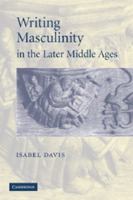 Writing Masculinity in the Later Middle Ages 0521142172 Book Cover