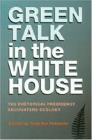 Green Talk in the White House: The Rhetorical Presidency Encounters Ecology (Presidential Rhetoric Series) 1585444154 Book Cover