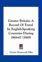 Greater Britain: A Record Of Travel In English-Speaking Countries During 1866-67 0548795207 Book Cover