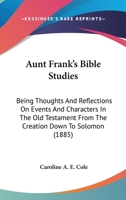 Aunt Frank's Bible Studies: Being Thoughts And Reflections On Events And Characters In The Old Testament From The Creation Down To Solomon 1165340399 Book Cover