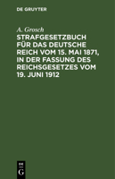 Strafgesetzbuch Für Das Deutsche Reich Vom 15. Mai 1871, in Der Fassung Des Reichsgesetzes Vom 19. Juni 1912: Mit Einem Anhang Von Wichtigen Bestimmun 3112351312 Book Cover