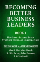 Becoming Better Business Leaders: Book 1 - How Smart Leaders Build Stronger Teams And Organizations 1957328576 Book Cover