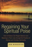 Regaining Your Spiritual Poise: How Christians Can Regain Balance and Meaning in Their Lives through the Practice of Retreat and Christian Spirituality 1490820795 Book Cover