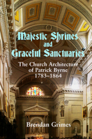 Majestic Shrines and Graceful Sanctuaries: The Church Architecture of Patrick Byrne 1783-1864 0716530732 Book Cover