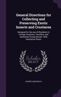 General Directions for Collecting and Preserving Exotic Insects and Crustacea: Designed for the Use of Residents in Foreign Countries, Travellers, and Gentlemen Going Abroad; With Illustrative Plates 1177369265 Book Cover