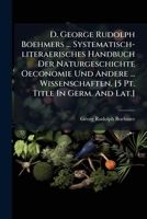 D. George Rudolph Boehmers ... Systematisch-literaerisches Handbuch Der Naturgeschichte Oeconomie Und Andere ... Wissenschaften. [5 Pt. Title In Germ. And Lat.].... 1247511421 Book Cover