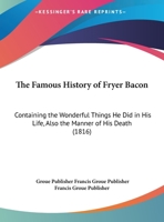 The Famous History Of Fryer Bacon: Containing The Wonderful Things He Did In His Life, Also The Manner Of His Death 0548783764 Book Cover