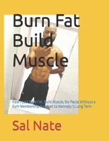 Burn Fat Build Muscle: How I Lost Belle Fat, Build Muscle, Six Packs Without a Gym Membership And Plan to Maintain it Long Term B0CV7XMMLH Book Cover