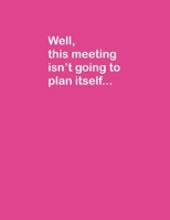 This Meeting Isn't Going to Plan Itself... Lined Notebook Journal Planner With Funny Saying on Cover, Great Fun Gifts for Coworkers, Meeting Planners, Event Planners, Administrative Assistants 1676426302 Book Cover
