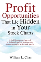 Profit Opportunities That Lie Hidden in Your Stock Charts: A Risk Management Approach to Technical Analysis for Generating Consistent Profits in the Stock Market 1977247660 Book Cover