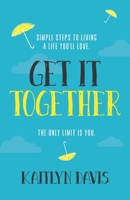 Get It Together: Simple Steps to Living a Life You'll Love. The Only Limit is You. B08MSQ3V45 Book Cover