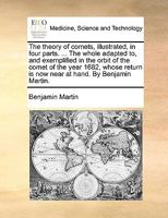 The Theory Of Comets, Illustrated, In Four Parts: An Essay On The Natural History And Philosophy Of Comets .... Tables, Containing The Elements Of The ... The Orbit Of Any Comet .... The Method 1018202250 Book Cover