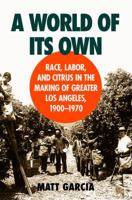 A World of Its Own: Race, Labor, and Citrus in the Making of Greater Los Angeles, 1900-1970 0807849839 Book Cover