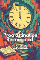 Procrastination Reimagined: The Art of Delay and Creativity B0F1DBHL6H Book Cover