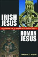 Irish Jesus, Roman Jesus: The Formation of Early Irish Christianity 1563383853 Book Cover