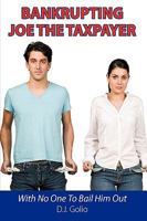 Bankrupting Joe The Taxpayer: With No One To Bail Him Out 1438978545 Book Cover