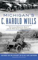 Michigan's C. Harold Wills: The Genius Behind the Model T and the Wills Sainte Claire Automobile 1540227545 Book Cover