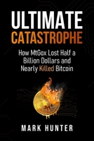 Ultimate Catastrophe: How MtGox Lost Half a Billion Dollars and Nearly Killed Bitcoin 1068475587 Book Cover