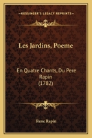 Les Jardins, Poeme: En Quatre Chants, Du Pere Rapin (1782) 1147897077 Book Cover