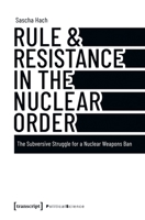 Rule & Resistance in the Nuclear Order: The Subversive Struggle for a Nuclear Weapons Ban 3837676684 Book Cover