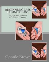Beginner Glass Fusing Class: Learn the Basics of Glass Fusing 1453891161 Book Cover