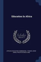 Education in Africa; a Study of West, South, and Equatorial Africa by the African Education Commission, Under the Auspices of the Phelps-Stokes Fund ... Societies of North America and Europe; B0BQPP5SBR Book Cover