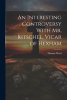 An Interesting Controversy With Mr. Ritschel, Vicar of Hexham 1022160249 Book Cover