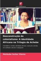 Desconstrução do colonialismo: A Identidade Africana na Trilogia de Achebe (Portuguese Edition) 620942709X Book Cover