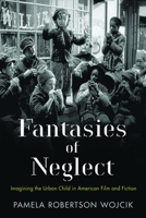 Fantasies of Neglect: Imagining the Urban Child in American Film and Fiction (Rutgers Series in Childhood Studies) 0813564476 Book Cover