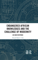 Endangered African Knowledges and the Challenge of Modernity: An Igbo Response (Routledge Studies in African Philosophy) 103270568X Book Cover