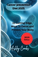 Cancer Prevention Diet 2025.: 15 Cutting Edge ways to Detox and Protect your Body. B0FNLNWT79 Book Cover