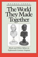 The World They Made Together: Black and White Values in Eighteenth-Century Virginia 0691006083 Book Cover