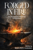 Forged in Fire: An Integrated Vision of Faithfulness - Faith, Betrayal, War and the God who remains 1067609113 Book Cover