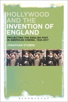 Hollywood and the Invention of England: Projecting the English Past in American Cinema, 1930-2017 1501368133 Book Cover