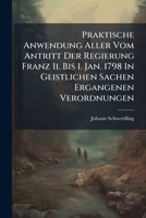 Praktische Anwendung Aller Vom Antritt Der Regierung Franz Ii. Bis 1. Jan. 1798 In Geistlichen Sachen Ergangenen Verordnungen 1286126703 Book Cover