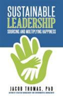 Sustainable Leadership: Sourcing and Multiplying Happiness 1482871122 Book Cover